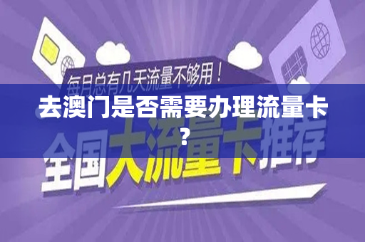 去澳门是否需要办理流量卡？