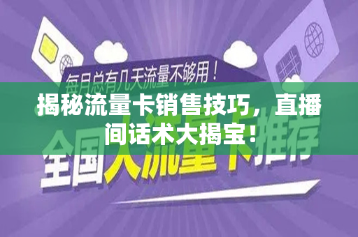 揭秘流量卡销售技巧，直播间话术大揭宝！