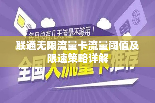 联通无限流量卡流量阈值及限速策略详解