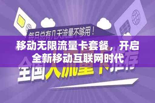 移动无限流量卡套餐，开启全新移动互联网时代