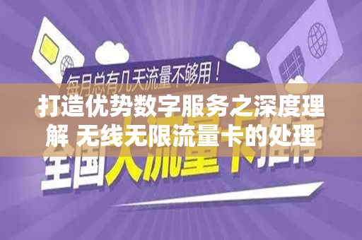 打造优势数字服务之深度理解 无线无限流量卡的处理路径探讨