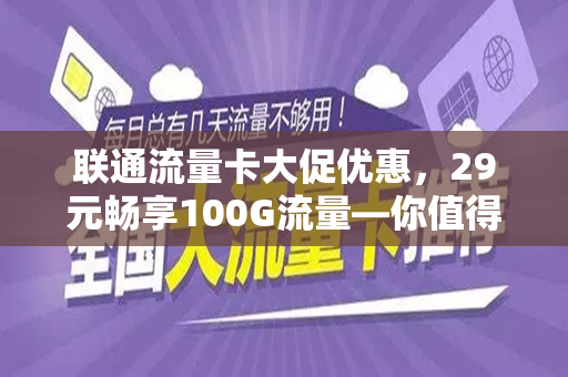 联通流量卡大促优惠，29元畅享100G流量—你值得拥有的超值选择