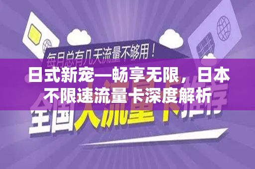 日式新宠—畅享无限，日本不限速流量卡深度解析