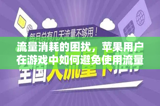 流量消耗的困扰，苹果用户在游戏中如何避免使用流量时出现卡顿现象—以王者为例