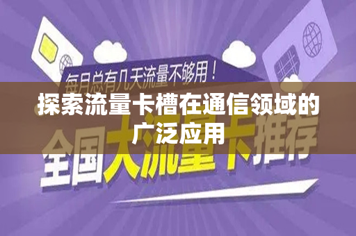 探索流量卡槽在通信领域的广泛应用