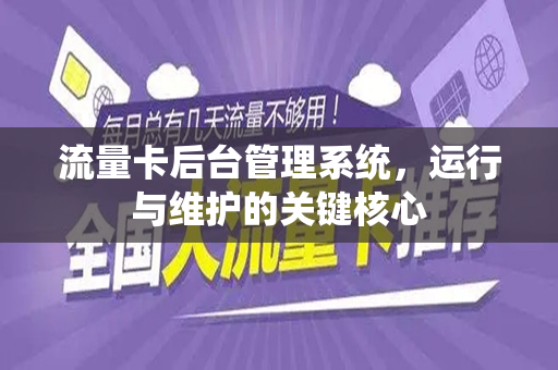 流量卡后台管理系统，运行与维护的关键核心