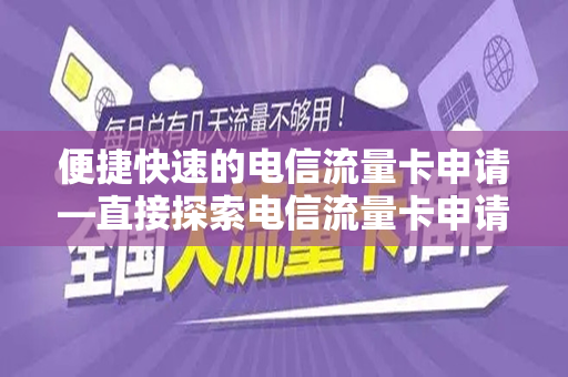 便捷快速的电信流量卡申请—直接探索电信流量卡申请入口