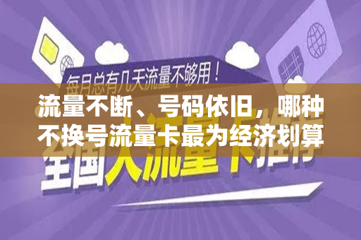流量不断、号码依旧，哪种不换号流量卡最为经济划算？