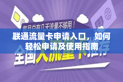 联通流量卡申请入口，如何轻松申请及使用指南