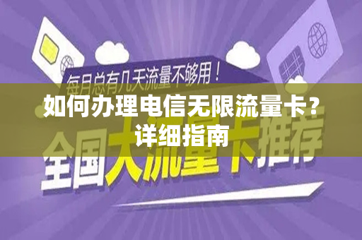 如何办理电信无限流量卡？详细指南