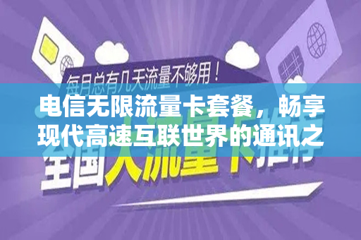 电信无限流量卡套餐，畅享现代高速互联世界的通讯之门