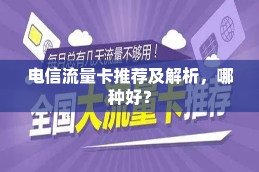 电信流量卡推荐及解析，哪种好？