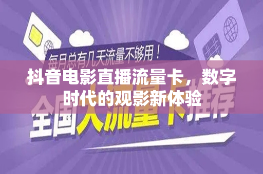 抖音电影直播流量卡，数字时代的观影新体验