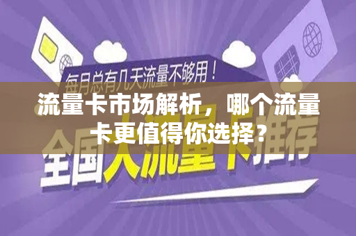 流量卡市场解析，哪个流量卡更值得你选择？