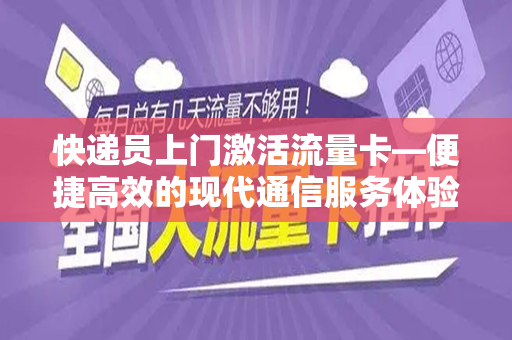快递员上门激活流量卡—便捷高效的现代通信服务体验