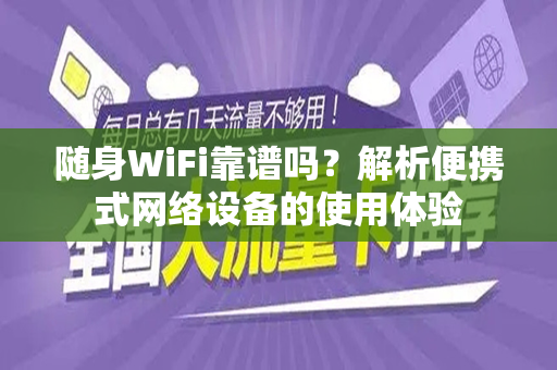 随身WiFi靠谱吗？解析便携式网络设备的使用体验