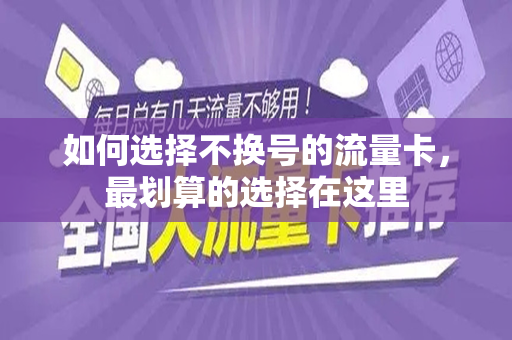 如何选择不换号的流量卡，最划算的选择在这里