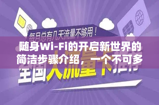 随身Wi-Fi的开启新世界的简洁步骤介绍，一个不可多得激活与使用攻略