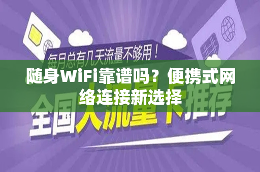 随身WiFi靠谱吗？便携式网络连接新选择