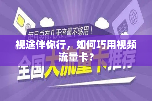 视途伴你行，如何巧用视频流量卡？