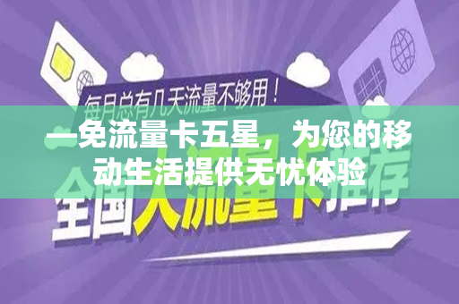 —免流量卡五星，为您的移动生活提供无忧体验