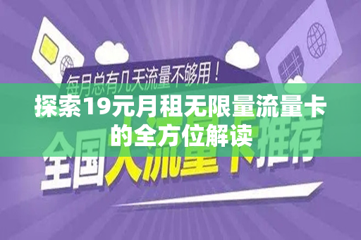 探索19元月租无限量流量卡的全方位解读