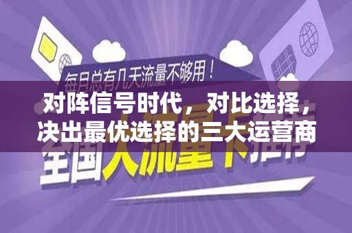对阵信号时代，对比选择，决出最优选择的三大运营商的流量套餐分析