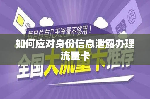 如何应对身份信息泄露办理流量卡