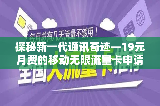 探秘新一代通讯奇迹—19元月费的移动无限流量卡申请指南