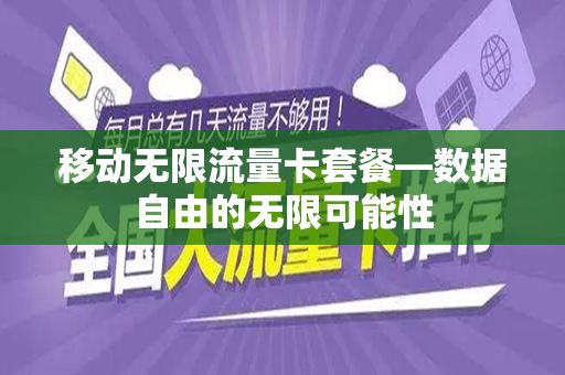 移动无限流量卡套餐—数据自由的无限可能性