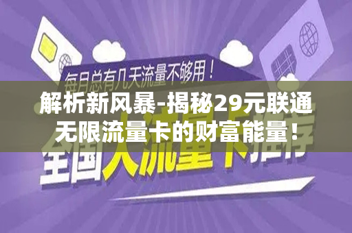 解析新风暴-揭秘29元联通无限流量卡的财富能量！