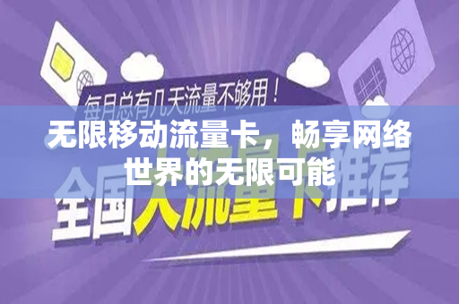 无限移动流量卡，畅享网络世界的无限可能