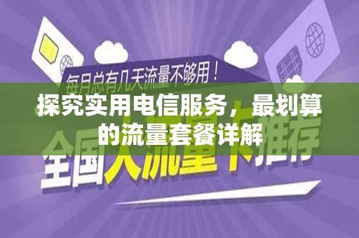 探究实用电信服务，最划算的流量套餐详解