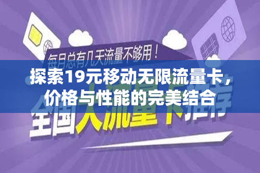 探索19元移动无限流量卡，价格与性能的完美结合