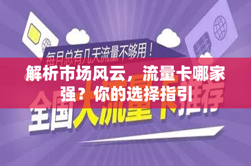 解析市场风云，流量卡哪家强？你的选择指引