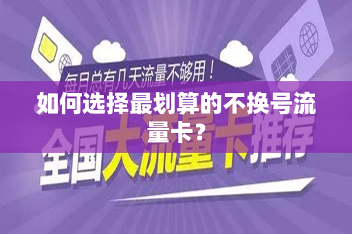 如何选择最划算的不换号流量卡？