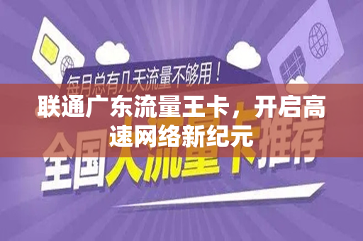 联通广东流量王卡，开启高速网络新纪元