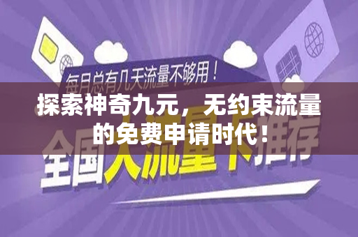 探索神奇九元，无约束流量的免费申请时代！