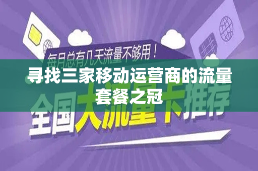 寻找三家移动运营商的流量套餐之冠