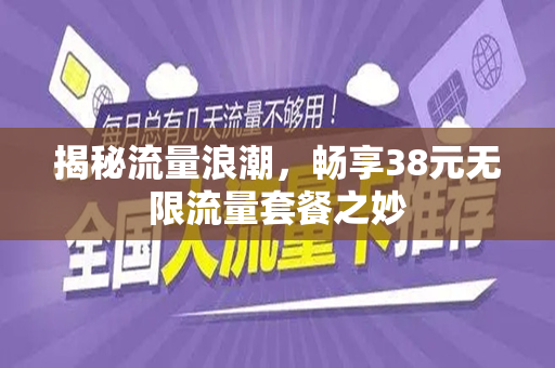 揭秘流量浪潮，畅享38元无限流量套餐之妙