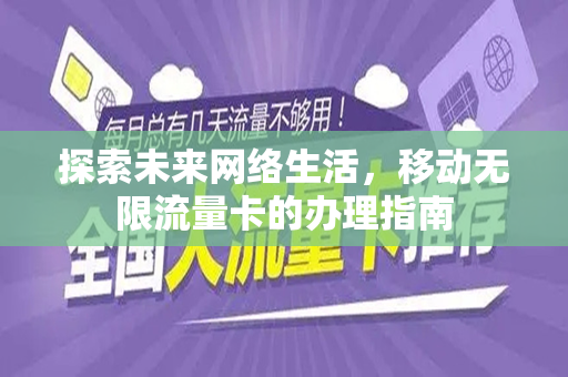 探索未来网络生活，移动无限流量卡的办理指南