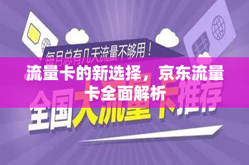 流量卡的新选择，京东流量卡全面解析