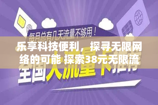 乐享科技便利，探寻无限网络的可能 探索38元无限流量套餐