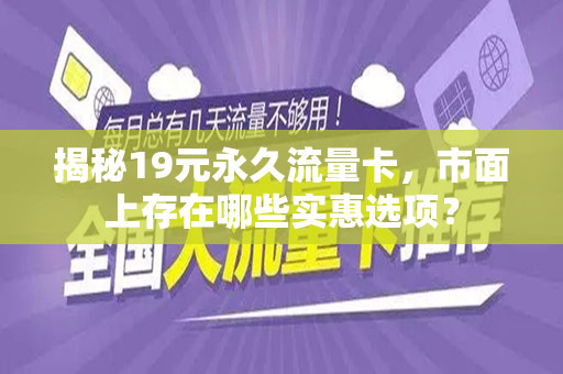 揭秘19元永久流量卡，市面上存在哪些实惠选项？