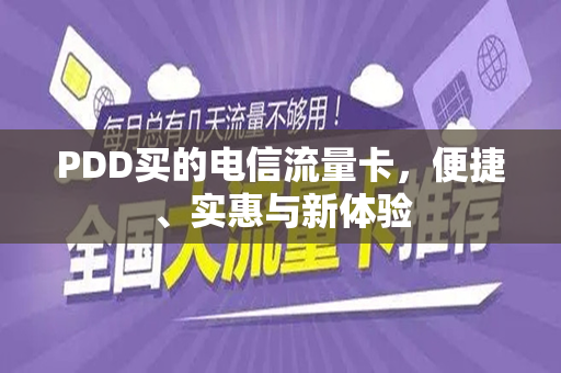 PDD买的电信流量卡，便捷、实惠与新体验