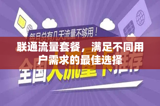 联通流量套餐，满足不同用户需求的最佳选择