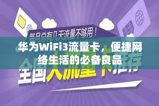 华为WiFi3流量卡，便捷网络生活的必备良品