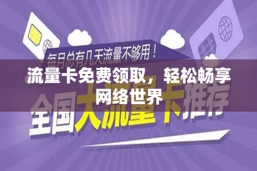 流量卡免费领取，轻松畅享网络世界