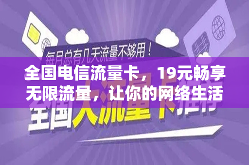 全国电信流量卡，19元畅享无限流量，让你的网络生活更自由
