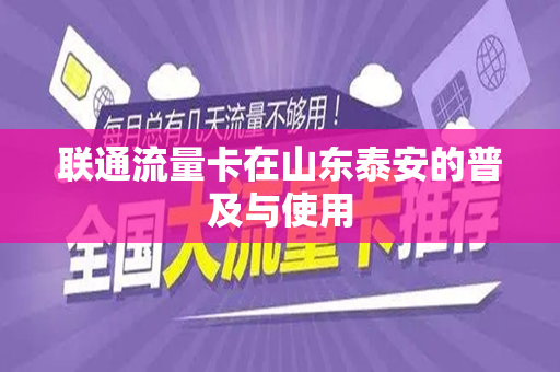联通流量卡在山东泰安的普及与使用
